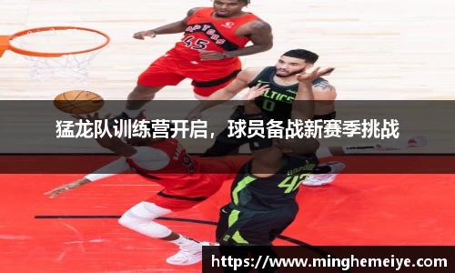 猛龙队训练营开启，球员备战新赛季挑战