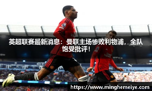 英超联赛最新消息：曼联主场惨败利物浦，全队饱受批评！