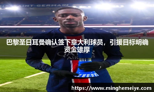 巴黎圣日耳曼确认签下意大利球员，引援目标明确资金雄厚