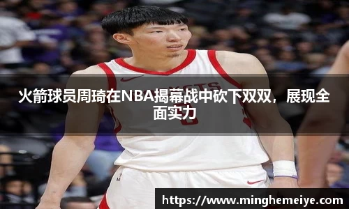 火箭球员周琦在NBA揭幕战中砍下双双，展现全面实力