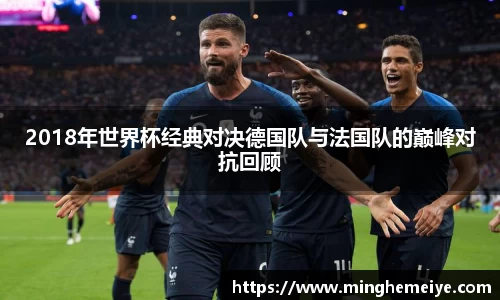 2018年世界杯经典对决德国队与法国队的巅峰对抗回顾