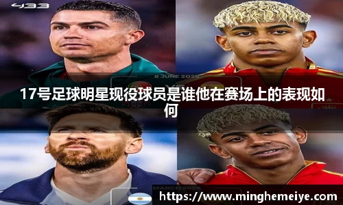 17号足球明星现役球员是谁他在赛场上的表现如何