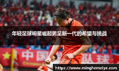 年轻足球明星崛起男足新一代的希望与挑战