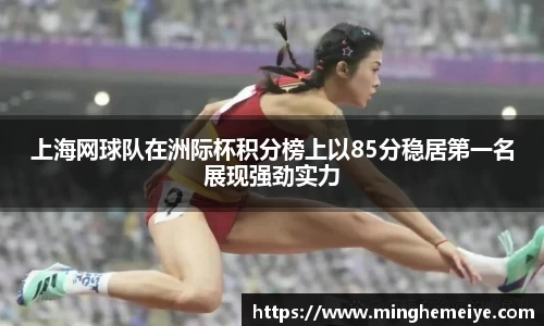 上海网球队在洲际杯积分榜上以85分稳居第一名展现强劲实力