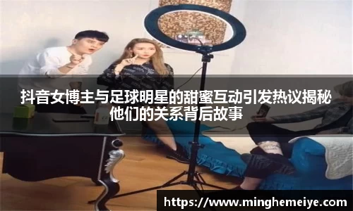 抖音女博主与足球明星的甜蜜互动引发热议揭秘他们的关系背后故事