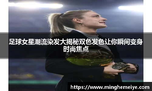足球女星潮流染发大揭秘双色发色让你瞬间变身时尚焦点